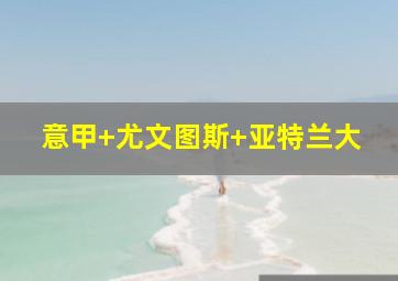 意甲 尤文图斯 亚特兰大